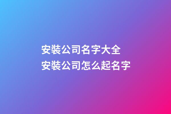 安裝公司名字大全 安裝公司怎么起名字